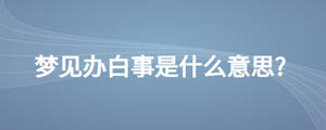 夢(mèng)見辦白事是什么意思?