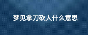 夢見拿刀砍人什么意思
