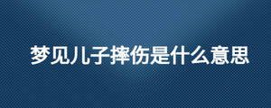 夢見兒子摔傷是什么意思
