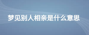 夢見別人相親是什么意思