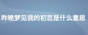 昨晚夢見我的初戀是什么意思