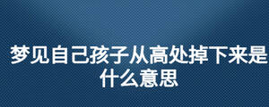夢見自己孩子從高處掉下來是什么意思