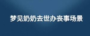 夢見奶奶去世辦喪事場景