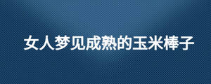 女人夢見成熟的玉米棒子