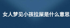 女人夢見小孩拉屎是什么意思