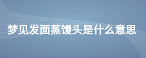夢(mèng)見發(fā)面蒸饅頭是什么意思