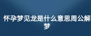懷孕夢見龍是什么意思周公解夢