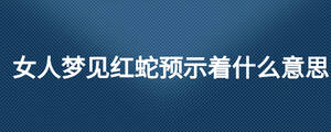女人夢見紅蛇預示著什么意思