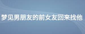 夢(mèng)見(jiàn)男朋友的前女友回來(lái)找他