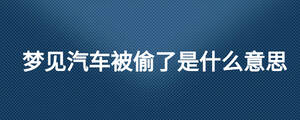 夢見汽車被偷了是什么意思