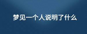 夢見一個人說明了什么