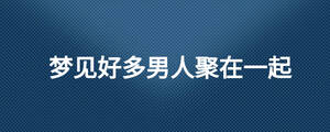 夢見好多男人聚在一起
