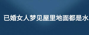 已婚女人夢見屋里地面都是水