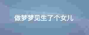 做夢(mèng)夢(mèng)見(jiàn)生了個(gè)女兒