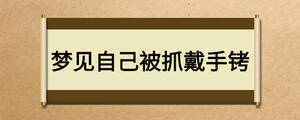 夢(mèng)見自己被抓戴手銬