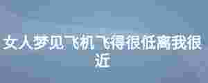 女人夢見飛機飛得很低離我很近
