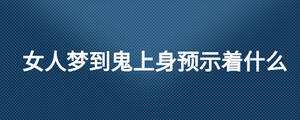 女人夢到鬼上身預示著什么