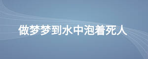做夢夢到水中泡著死人