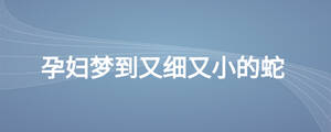孕婦夢到又細(xì)又小的蛇