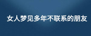 女人夢見多年不聯系的朋友