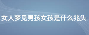 女人夢見男孩女孩是什么兆頭