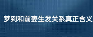 夢到和前妻生發關系真正含義