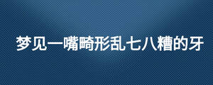 夢見一嘴畸形亂七八糟的牙