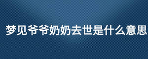 夢見爺爺奶奶去世是什么意思