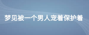 夢見被一個男人寵著保護(hù)著