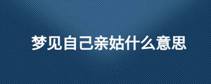 夢(mèng)見(jiàn)自己親姑什么意思