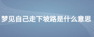 夢見自己走下坡路是什么意思