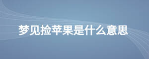 夢(mèng)見撿蘋果是什么意思