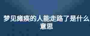 夢見癱瘓的人能走路了是什么意思