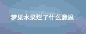 夢見水果爛了什么意思
