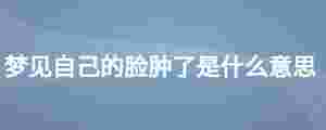 夢見自己的臉腫了是什么意思