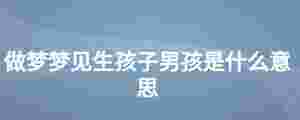 做夢夢見生孩子男孩是什么意思