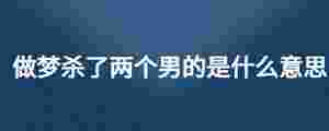 做夢殺了兩個男的是什么意思