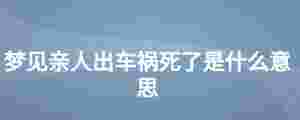 夢見親人出車禍死了是什么意思