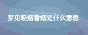 夢見吸煙香煙是什么意思