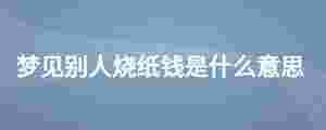 夢見別人燒紙錢是什么意思