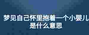 夢見自己懷里抱著一個小嬰兒是什么意思