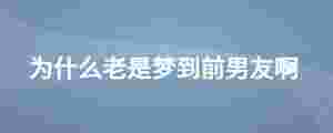 為什么老是夢到前男友啊