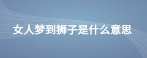 女人夢(mèng)到獅子是什么意思