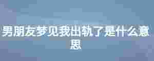 男朋友夢見我出軌了是什么意思