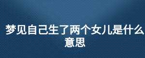 夢見自己生了兩個女兒是什么意思