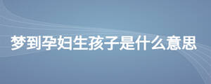 夢到孕婦生孩子是什么意思