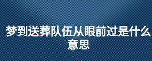 夢到送葬隊(duì)伍從眼前過是什么意思