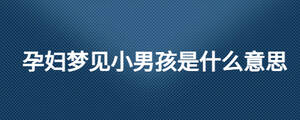 孕婦夢見小男孩是什么意思