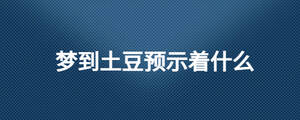 夢到土豆預(yù)示著什么