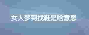 女人夢到找鞋是啥意思